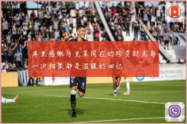 库里感慨与克莱同在的珍贵时光每一次相聚都是温暖的回忆