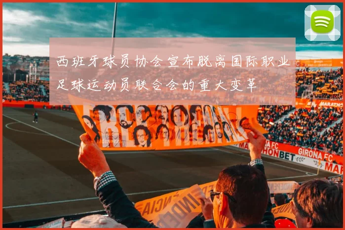 西班牙球员协会宣布脱离国际职业足球运动员联合会的重大变革
