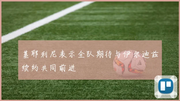 基耶利尼表示全队期待与伊尔迪兹续约共同前进