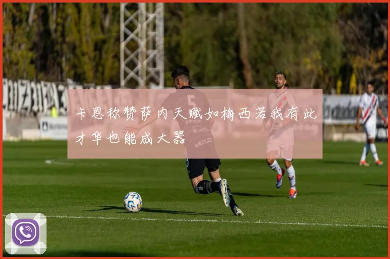 卡恩称赞萨内天赋如梅西若我有此才华也能成大器