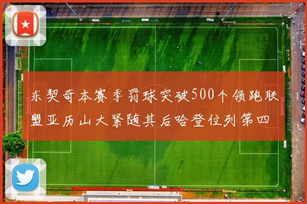 东契奇本赛季罚球突破500个领跑联盟亚历山大紧随其后哈登位列第四
