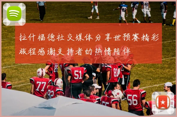 拉什福德社交媒体分享世预赛精彩旅程感谢支持者的热情陪伴
