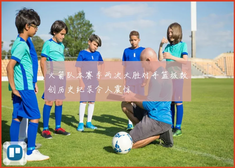 火箭队本赛季两次大胜对手篮板数创历史纪录令人震惊