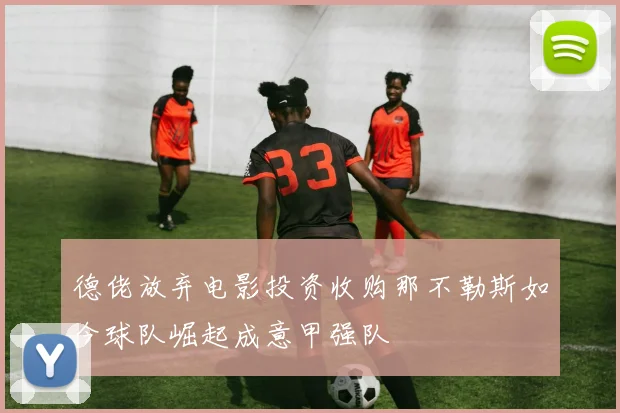 德佬放弃电影投资收购那不勒斯如今球队崛起成意甲强队