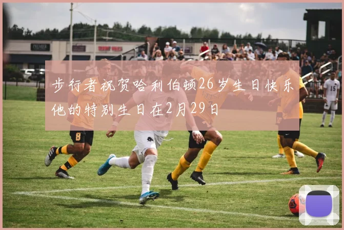 步行者祝贺哈利伯顿26岁生日快乐他的特别生日在2月29日