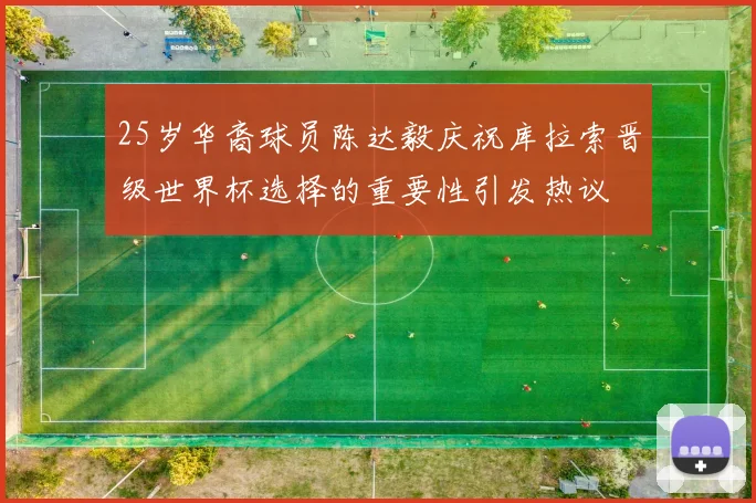 25岁华裔球员陈达毅庆祝库拉索晋级世界杯选择的重要性引发热议