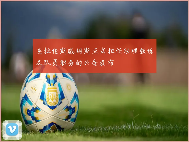 克拉伦斯威姆斯正式担任助理教练及队员职务的公告发布