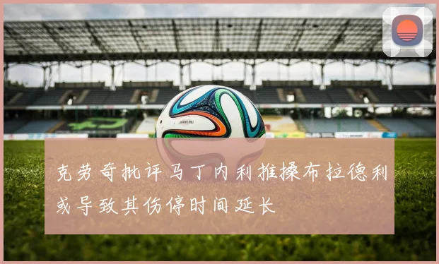 克劳奇批评马丁内利推搡布拉德利或导致其伤停时间延长