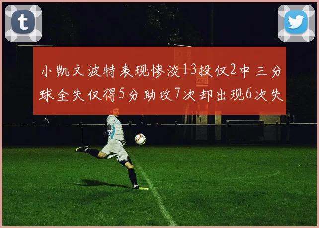 小凯文波特表现惨淡13投仅2中三分球全失仅得5分助攻7次却出现6次失误