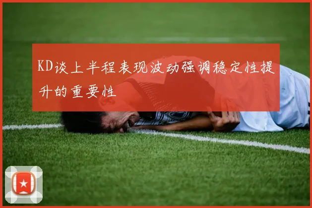KD谈上半程表现波动强调稳定性提升的重要性