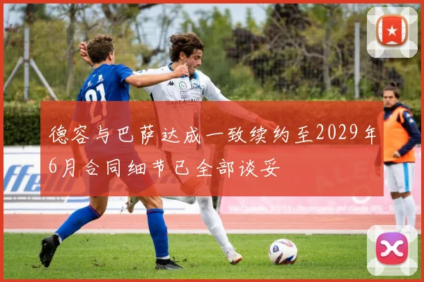 德容与巴萨达成一致续约至2029年6月合同细节已全部谈妥