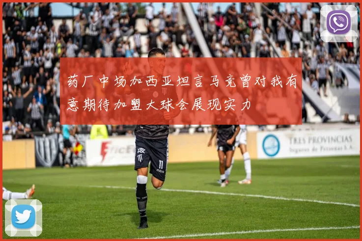 药厂中场加西亚坦言马竞曾对我有意期待加盟大球会展现实力