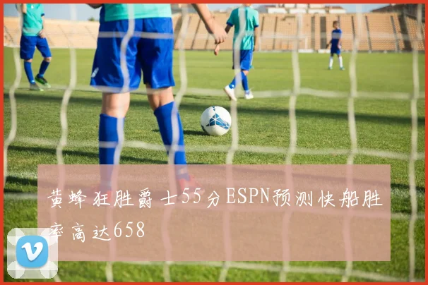 黄蜂狂胜爵士55分ESPN预测快船胜率高达658