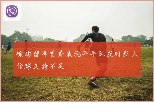 徐彬留洋首秀表现平平队友对新人传球支持不足