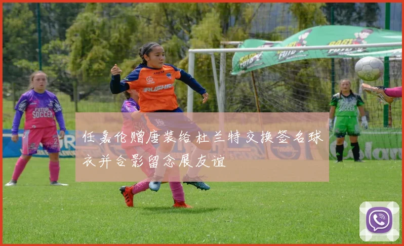任嘉伦赠唐装给杜兰特交换签名球衣并合影留念展友谊
