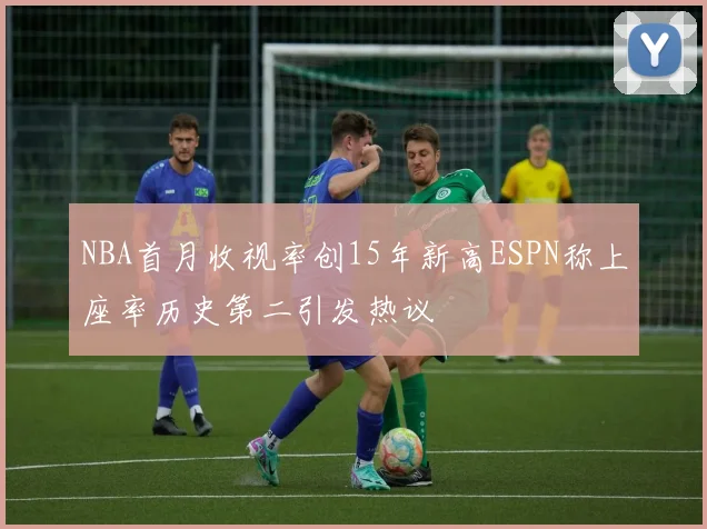 NBA首月收视率创15年新高ESPN称上座率历史第二引发热议