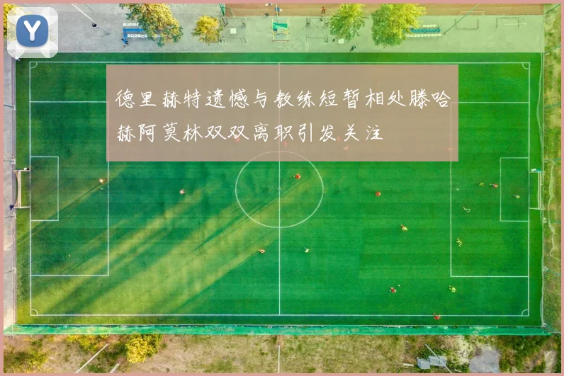 德里赫特遗憾与教练短暂相处滕哈赫阿莫林双双离职引发关注