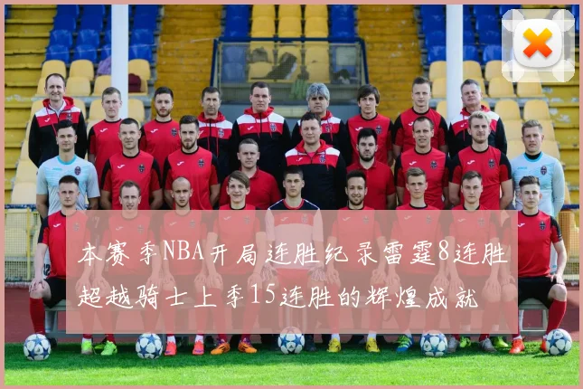 本赛季NBA开局连胜纪录雷霆8连胜超越骑士上季15连胜的辉煌成就