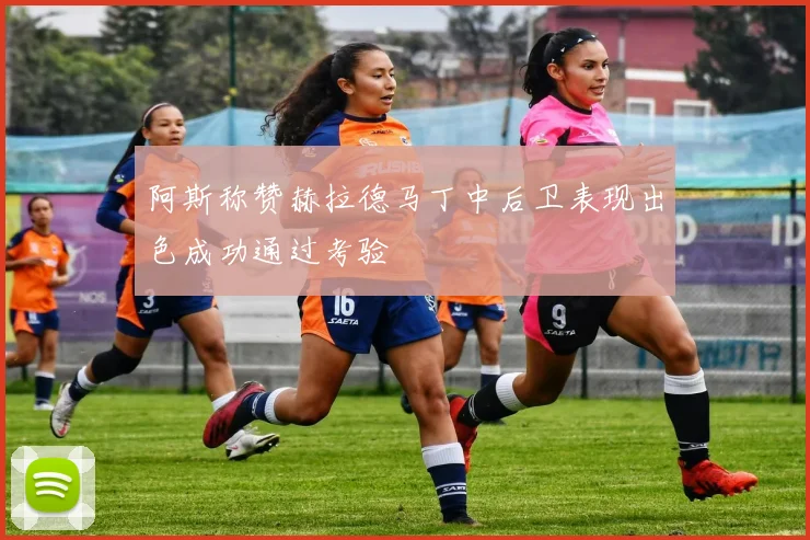 阿斯称赞赫拉德马丁中后卫表现出色成功通过考验