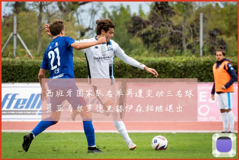 西班牙国家队名单再遭变动三名球员亚马尔罗德里赫伊森相继退出