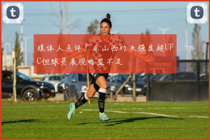 媒体人点评广东山西对决强度超UFC但球员表现略显不足