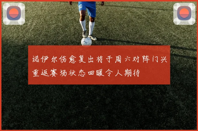 诺伊尔伤愈复出将于周六对阵门兴重返赛场状态回暖令人期待