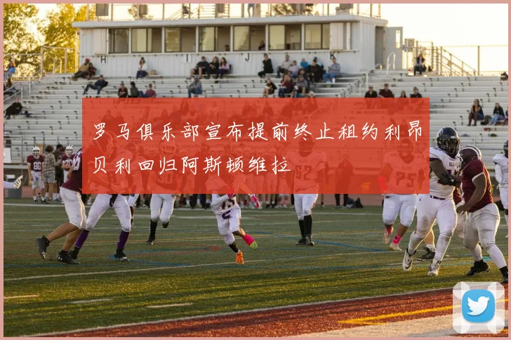 罗马俱乐部宣布提前终止租约利昂贝利回归阿斯顿维拉